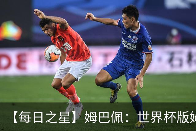 【每日之星】姆巴佩：世界杯版姆总大杀四方 超越吉鲁对望克洛泽